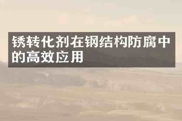 锈转化剂在钢结构防腐中的高效应用