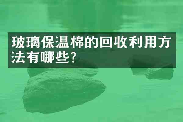 玻璃保温棉的回收利用方法有哪些?
