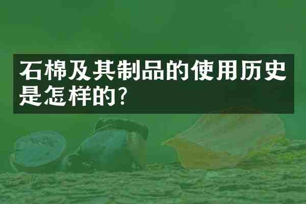 石棉及其制品的使用历史是怎样的?