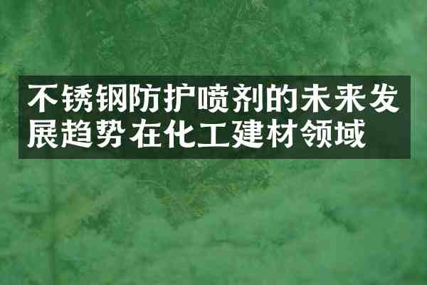 不锈钢防护喷剂的未来发展趋势在化工建材领域