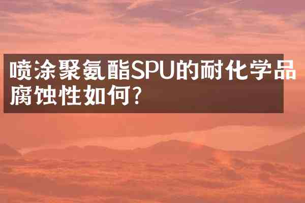喷涂聚氨酯SPU的耐化学品腐蚀性如何?