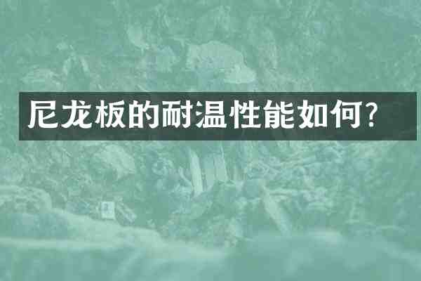 尼龙板的耐温性能如何?