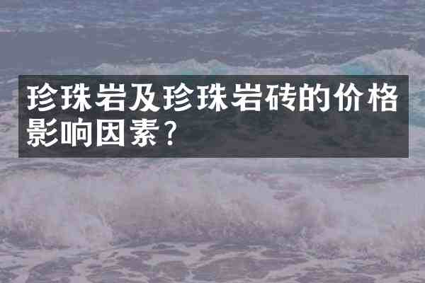 珍珠岩及珍珠岩砖的价格影响因素?