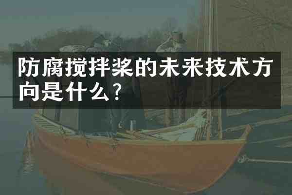 防腐搅拌桨的未来技术方向是什么?
