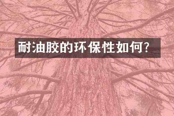 耐油胶的环保性如何?
