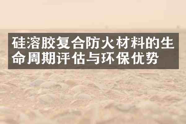 硅溶胶复合防火材料的生命周期评估与环保优势