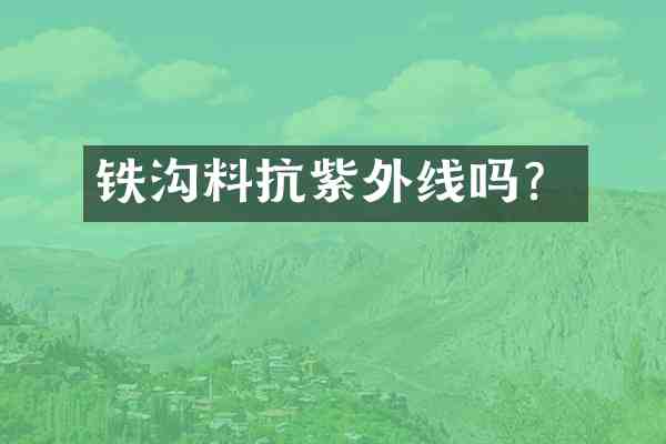 铁沟料抗紫外线吗？
