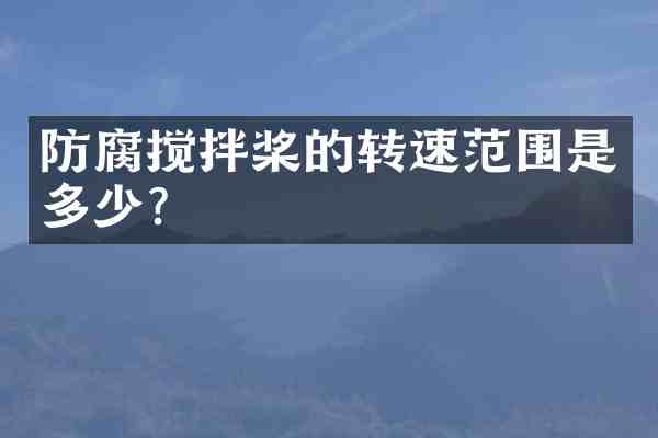 防腐搅拌桨的转速范围是多少?