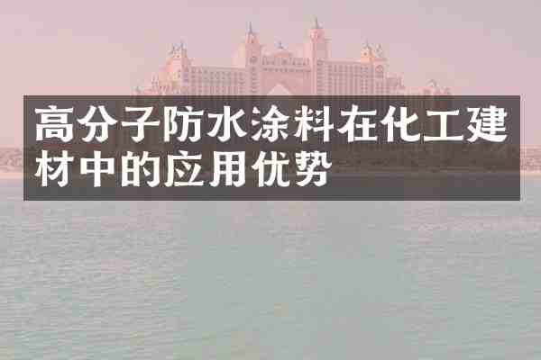 高分子防水涂料在化工建材中的应用优势