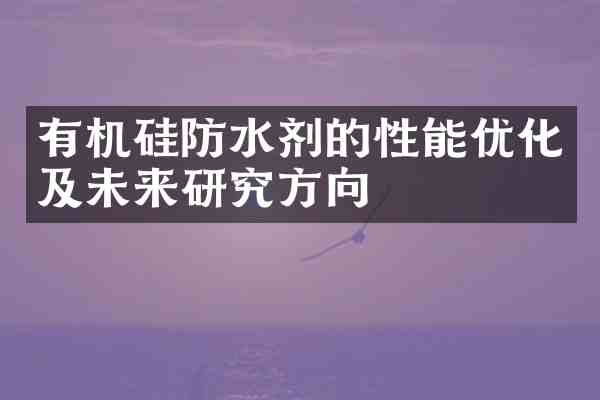 有机硅防水剂的性能优化及未来研究方向