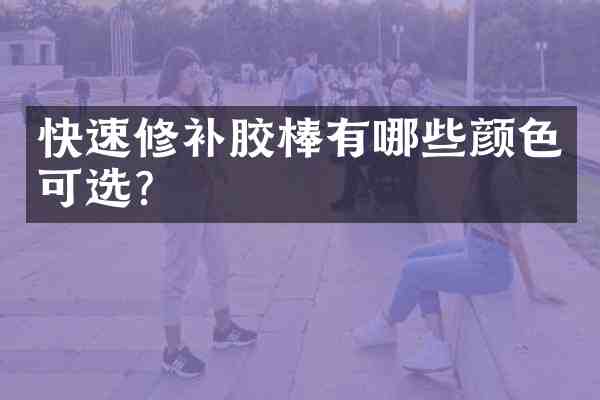 快速修补胶棒有哪些颜色可选?