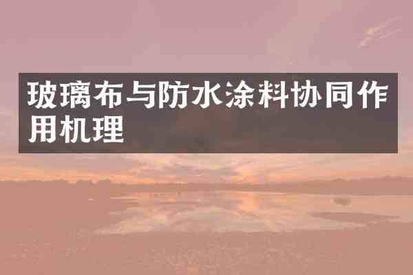 玻璃布与防水涂料协同作用机理