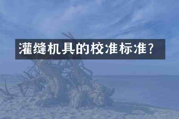 灌缝机具的校准标准？