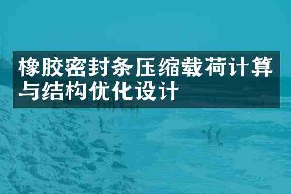 橡胶密封条压缩载荷计算与结构优化设计