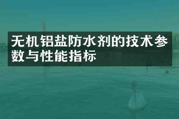 无机铝盐防水剂的技术参数与性能指标