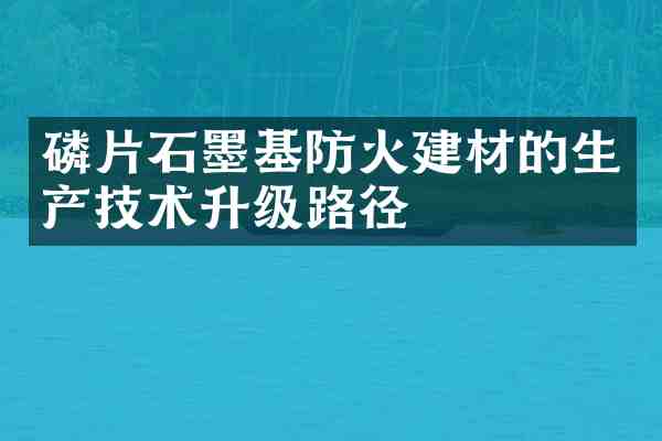 磷片石墨基防火建材的生产技术升级路径