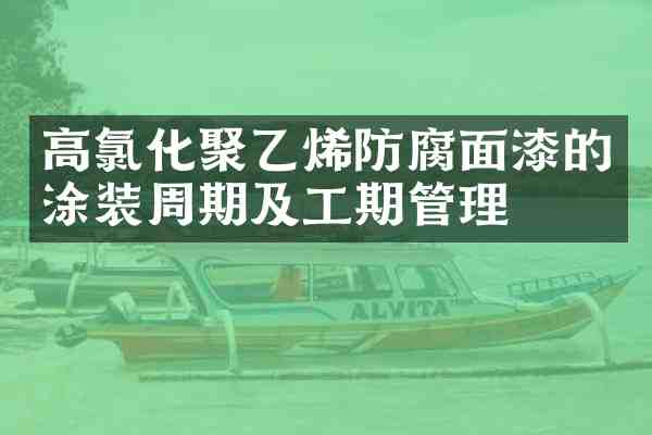 高氯化聚乙烯防腐面漆的涂装周期及工期管理
