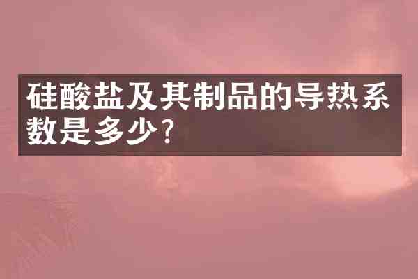 硅酸盐及其制品的导热系数是多少?