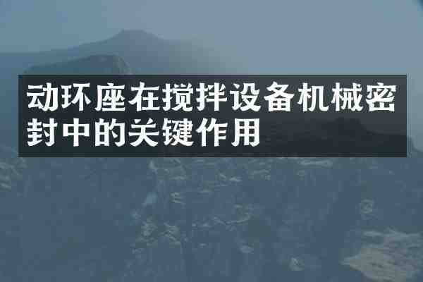 动环座在搅拌设备机械密封中的关键作用