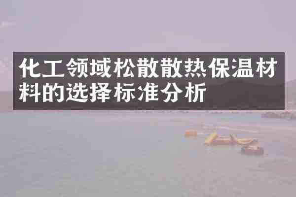 化工领域松散散热保温材料的选择标准分析