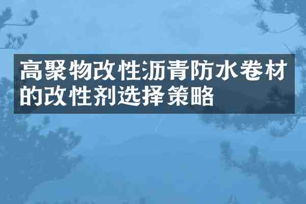 高聚物改性沥青防水卷材的改性剂选择策略