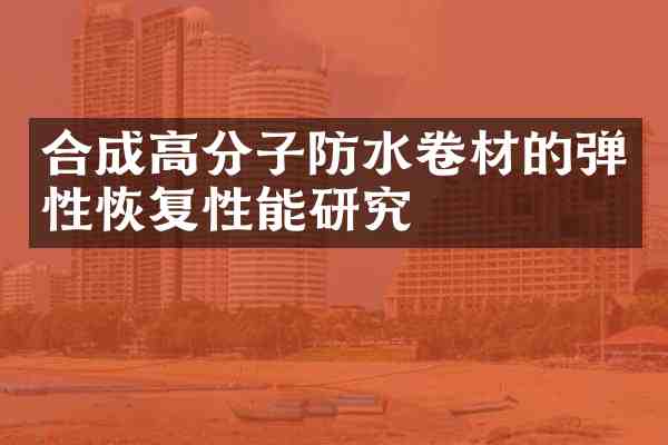 合成高分子防水卷材的弹性恢复性能研究