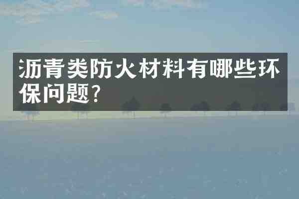 沥青类防火材料有哪些环保问题?