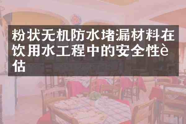粉状无机防水堵漏材料在饮用水工程中的安全性评估