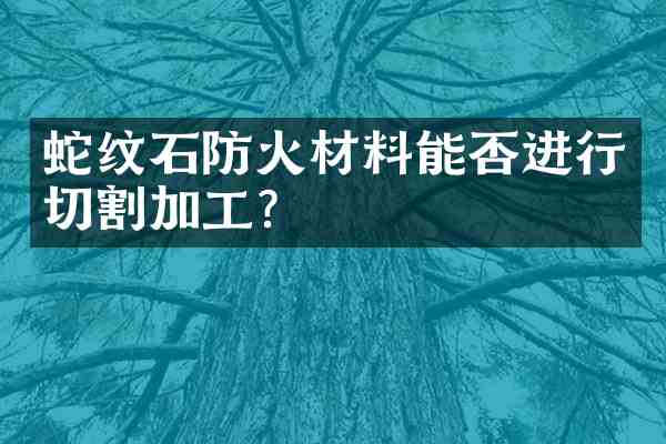 蛇纹石防火材料能否进行切割加工?
