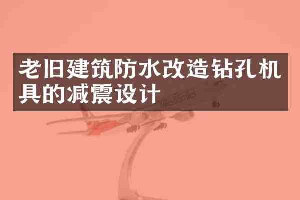 老旧建筑防水改造钻孔机具的减震设计