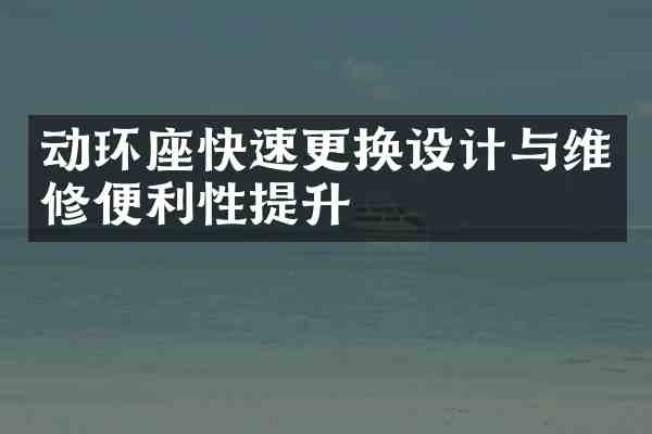 动环座快速更换设计与维修便利性提升