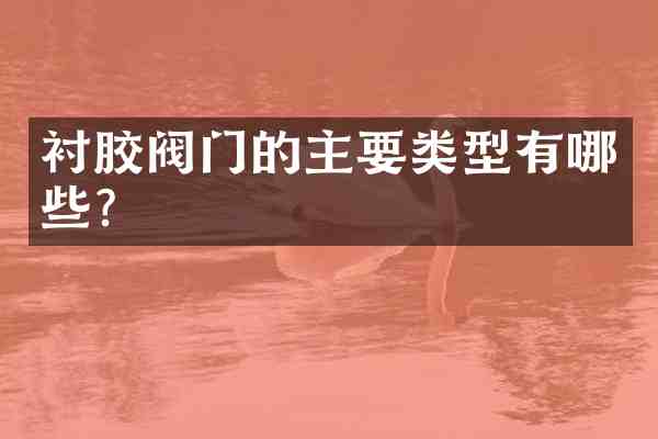 衬胶阀门的主要类型有哪些？