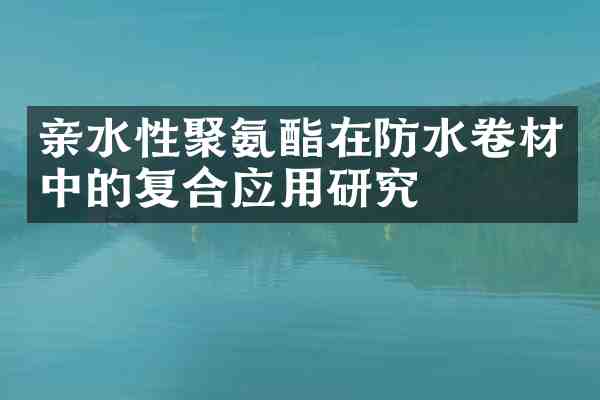 亲水性聚氨酯在防水卷材中的复合应用研究