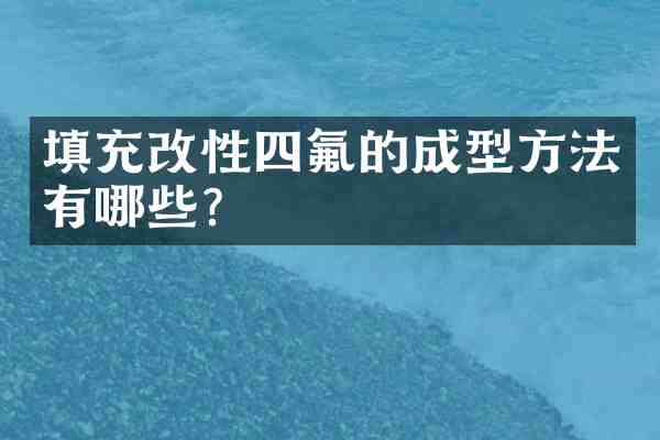 填充改性四氟的成型方法有哪些?