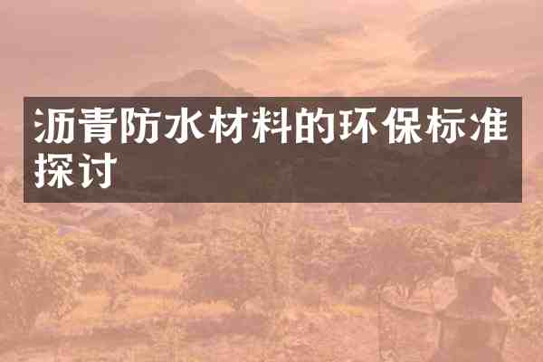 沥青防水材料的环保标准探讨