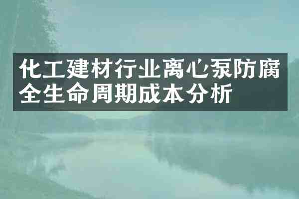 化工建材行业离心泵防腐全生命周期成本分析