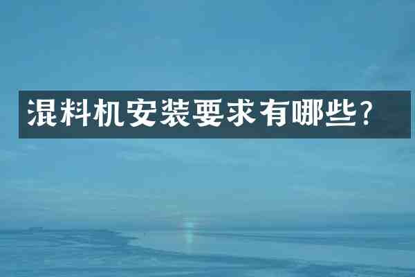 混料机安装要求有哪些?