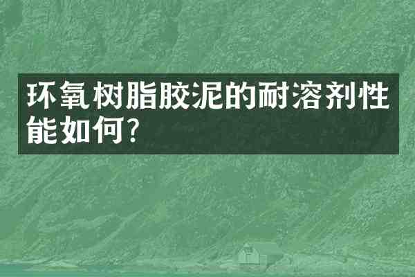 环氧树脂胶泥的耐溶剂性能如何?