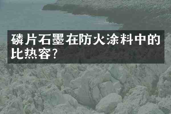 磷片石墨在防火涂料中的比热容?