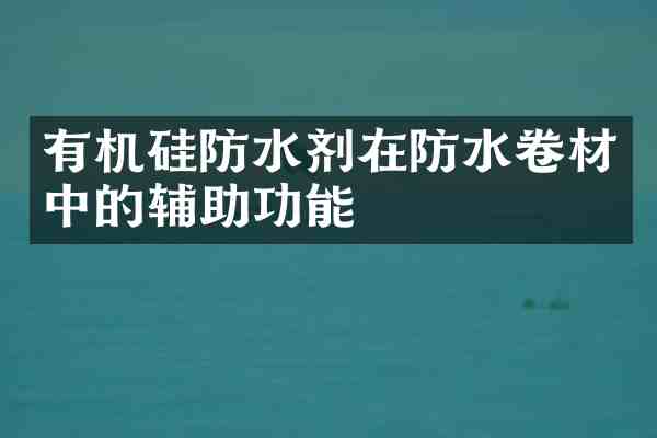 有机硅防水剂在防水卷材中的辅助功能