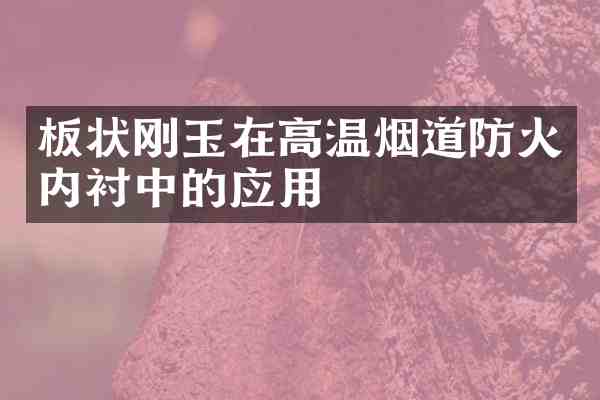 板状刚玉在高温烟道防火内衬中的应用