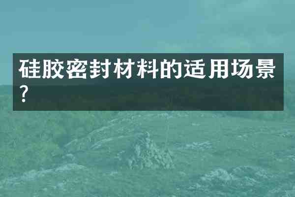 硅胶密封材料的适用场景?