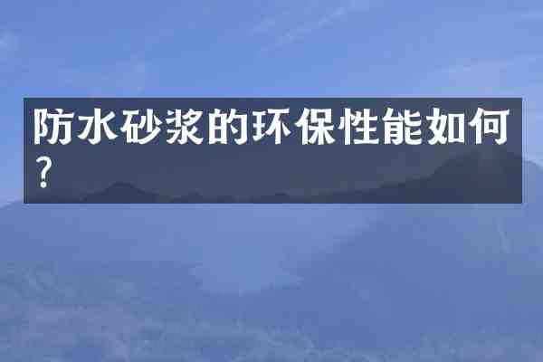 防水砂浆的环保性能如何?