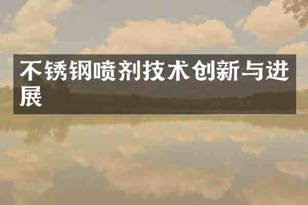 不锈钢喷剂技术创新与进展