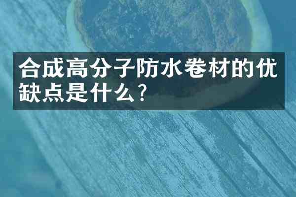 合成高分子防水卷材的优缺点是什么?