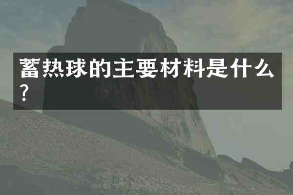 蓄热球的主要材料是什么?