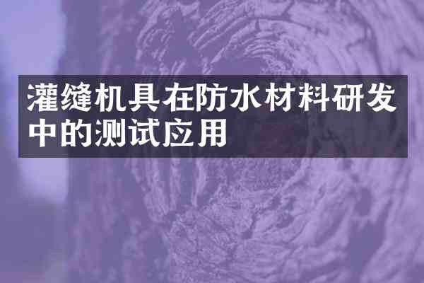 灌缝机具在防水材料研发中的测试应用