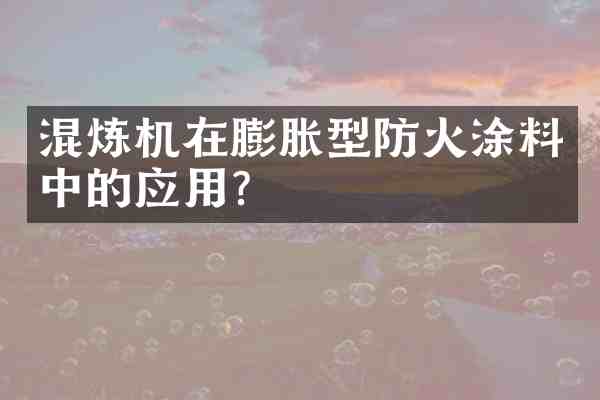 混炼机在膨胀型防火涂料中的应用?