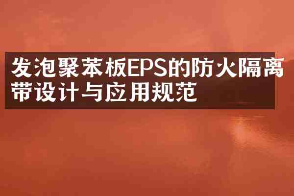 发泡聚苯板EPS的防火隔离带设计与应用规范