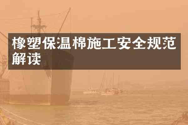 橡塑保温棉施工安全规范解读